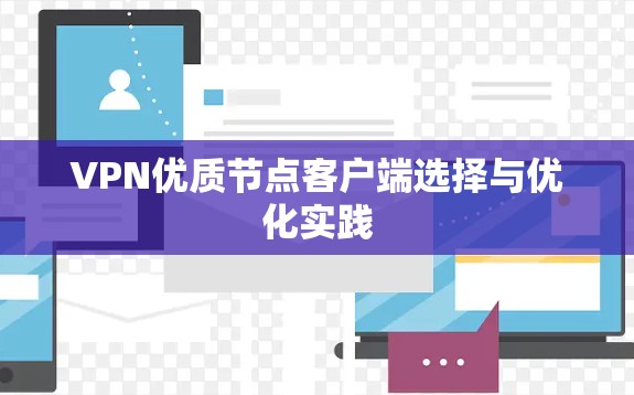 VPN优质节点客户端选择与优化实践 VPN优质节点客户端选择与优化实践