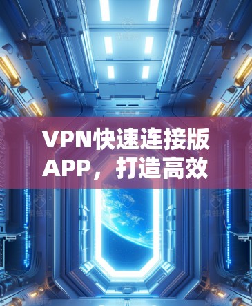 VPN快速连接版APP,打造高效、智能的网络安全解决方案 VPN快速连接版APP,打造高效、智能的网络安全解决方案