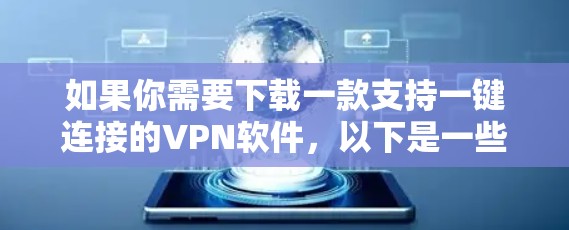如果你需要下载一款支持一键连接的VPN软件,以下是一些常见的VPN服务提供商和下载链接,建议选择知名的、靠谱的VPN服务 如果你需要下载一款支持一键连接的VPN软件,以下是一些常见的VPN服务提供商和下载链接,建议选择知名的、靠谱的VPN服务