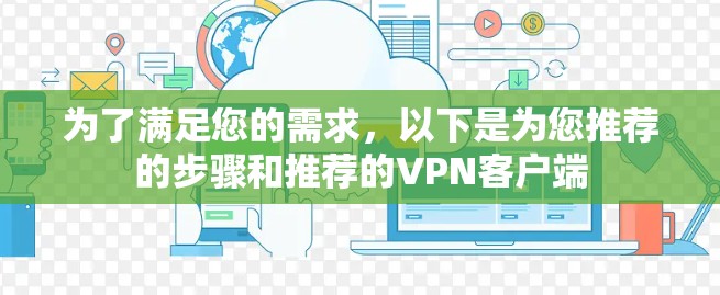 为了满足您的需求,以下是为您推荐的步骤和推荐的VPN客户端 为了满足您的需求,以下是为您推荐的步骤和推荐的VPN客户端