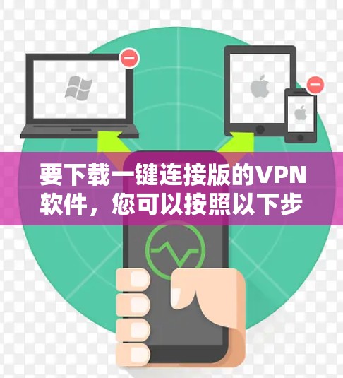 要下载一键连接版的VPN软件,您可以按照以下步骤操作 要下载一键连接版的VPN软件,您可以按照以下步骤操作