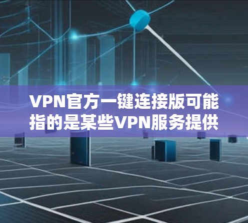 VPN官方一键连接版可能指的是某些VPN服务提供商推出的特定版本,通常是为了方便用户快速连接VPN而设计的版本。以下是一些可能的解释和相关信息 VPN官方一键连接版可能指的是某些VPN服务提供商推出的特定版本,通常是为了方便用户快速连接VPN而设计的版本。以下是一些可能的解释和相关信息