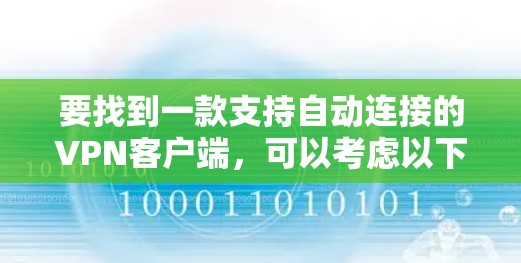 要找到一款支持自动连接的VPN客户端,可以考虑以下几款知名的VPN服务提供商,它们大多数都提供自动连接功能,适合在后台运行并保持连接 要找到一款支持自动连接的VPN客户端,可以考虑以下几款知名的VPN服务提供商,它们大多数都提供自动连接功能,适合在后台运行并保持连接