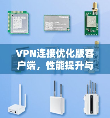 VPN连接优化版客户端,性能提升与安全防护新方案 VPN连接优化版客户端,性能提升与安全防护新方案