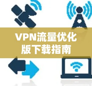 VPN流量优化版下载指南 VPN流量优化版下载指南
