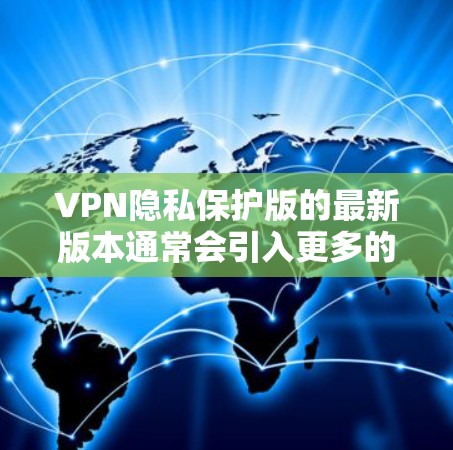 VPN隐私保护版的最新版本通常会引入更多的安全和隐私保护功能,以应对日益严格的网络监管和数据安全威胁。以下是一些可能的更新特点 VPN隐私保护版的最新版本通常会引入更多的安全和隐私保护功能,以应对日益严格的网络监管和数据安全威胁。以下是一些可能的更新特点