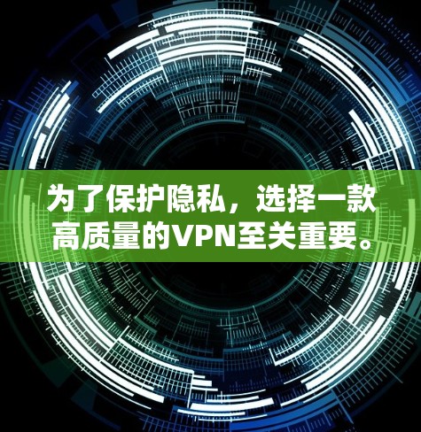 为了保护隐私,选择一款高质量的VPN至关重要。以下是根据您的需求和考虑因素的推荐 为了保护隐私,选择一款高质量的VPN至关重要。以下是根据您的需求和考虑因素的推荐