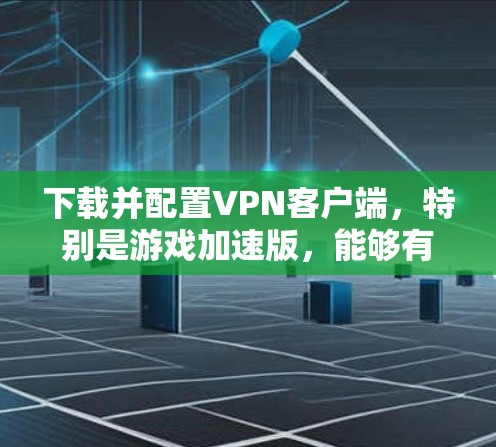 下载并配置VPN客户端，特别是游戏加速版，能够有效提升游戏的网络性能，提供更流畅的体验。以下是详细的步骤指南